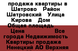  продажа квартиры в Шатрово › Район ­ Шатровский › Улица ­ Кирова › Дом ­ 17 › Общая площадь ­ 64 › Цена ­ 2 000 000 - Все города Недвижимость » Квартиры продажа   . Ненецкий АО,Верхняя Мгла д.